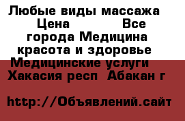 Любые виды массажа. › Цена ­ 1 000 - Все города Медицина, красота и здоровье » Медицинские услуги   . Хакасия респ.,Абакан г.